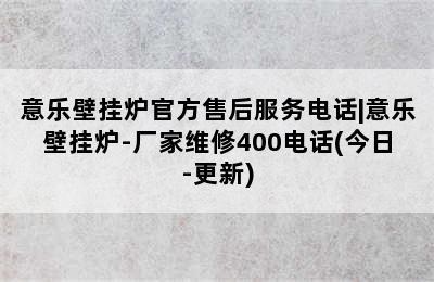 意乐壁挂炉官方售后服务电话|意乐壁挂炉-厂家维修400电话(今日-更新)